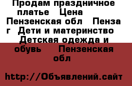 Продам праздничное платье › Цена ­ 800 - Пензенская обл., Пенза г. Дети и материнство » Детская одежда и обувь   . Пензенская обл.